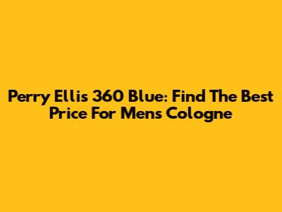 Perry Ellis 360 Blue: Find The Best Price For Men's Cologne