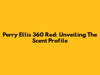 Perry Ellis 360 Red: Unveiling The Scent Profile