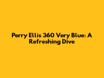 Perry Ellis 360 Very Blue: A Refreshing Dive