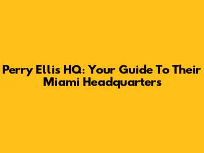 Perry Ellis HQ: Your Guide To Their Miami Headquarters
