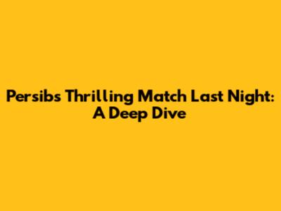 Persib's Thrilling Match Last Night: A Deep Dive