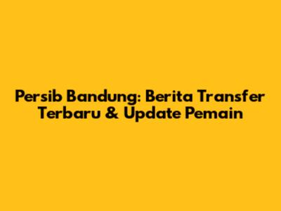 Persib Bandung: Berita Transfer Terbaru & Update Pemain