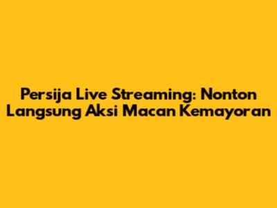 Persija Live Streaming: Nonton Langsung Aksi Macan Kemayoran