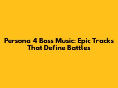 Persona 4 Boss Music: Epic Tracks That Define Battles