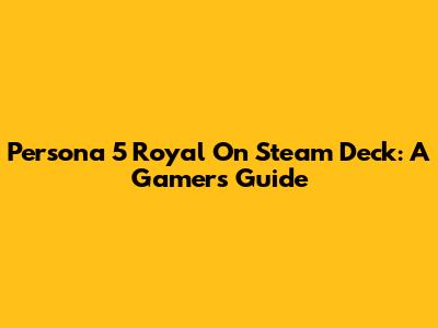 Persona 5 Royal On Steam Deck: A Gamer's Guide
