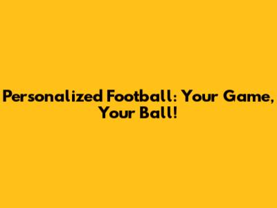 Personalized Football: Your Game, Your Ball!