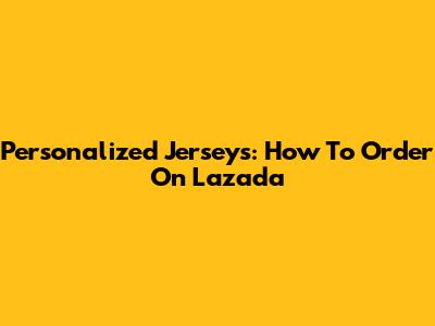 Personalized Jerseys: How To Order On Lazada