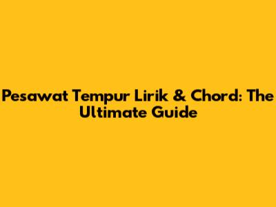 Pesawat Tempur Lirik & Chord: The Ultimate Guide