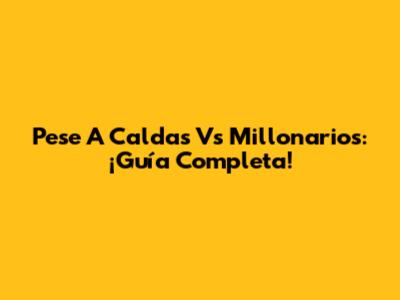 Pese A Caldas Vs Millonarios: ¡Guía Completa!