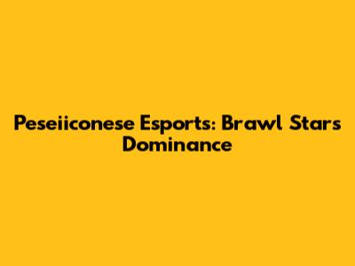 Peseiiconese Esports: Brawl Stars Dominance