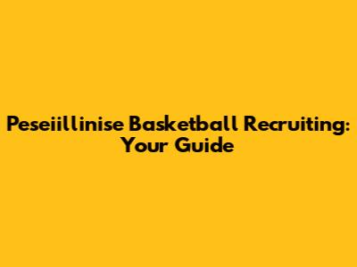 Peseiillinise Basketball Recruiting: Your Guide