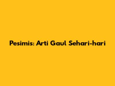 Pesimis: Arti Gaul Sehari-hari