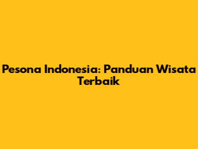 Pesona Indonesia: Panduan Wisata Terbaik