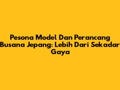 Pesona Model Dan Perancang Busana Jepang: Lebih Dari Sekadar Gaya