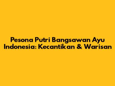 Pesona Putri Bangsawan Ayu Indonesia: Kecantikan & Warisan