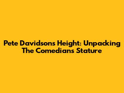 Pete Davidson's Height: Unpacking The Comedian's Stature
