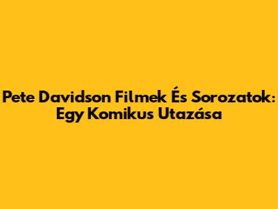 Pete Davidson Filmek És Sorozatok: Egy Komikus Utazása