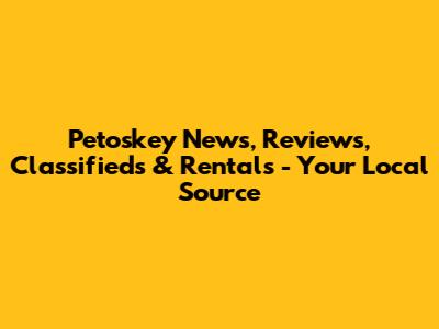 Petoskey News, Reviews, Classifieds & Rentals - Your Local Source