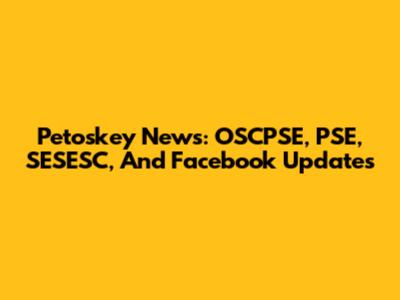 Petoskey News: OSCPSE, PSE, SESESC, And Facebook Updates