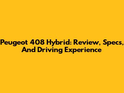 Peugeot 408 Hybrid: Review, Specs, And Driving Experience