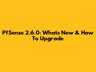 PfSense 2.6.0: What's New & How To Upgrade
