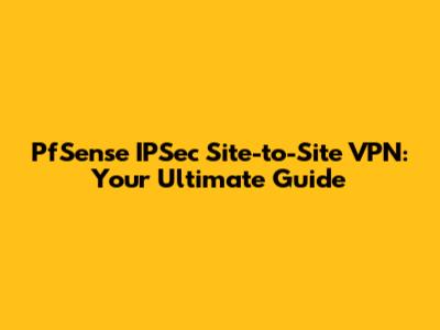 PfSense IPSec Site-to-Site VPN: Your Ultimate Guide