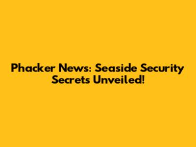 Phacker News: Seaside Security Secrets Unveiled!