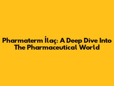 Pharmaterm İlaç: A Deep Dive Into The Pharmaceutical World