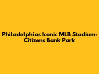 Philadelphia's Iconic MLB Stadium: Citizens Bank Park