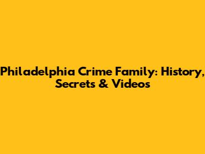 Philadelphia Crime Family: History, Secrets & Videos