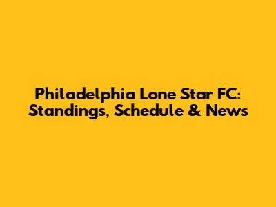 Philadelphia Lone Star FC: Standings, Schedule & News