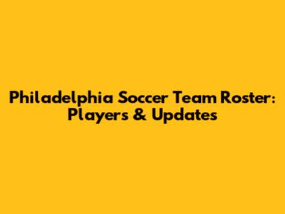 Philadelphia Soccer Team Roster: Players & Updates