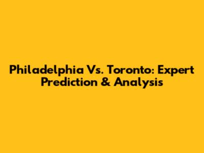 Philadelphia Vs. Toronto: Expert Prediction & Analysis