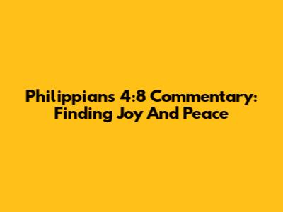 Philippians 4:8 Commentary: Finding Joy And Peace