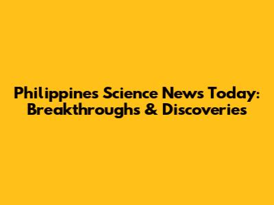 Philippines Science News Today: Breakthroughs & Discoveries