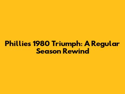 Phillies' 1980 Triumph: A Regular Season Rewind