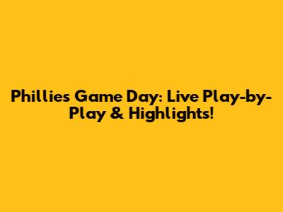 Phillies Game Day: Live Play-by-Play & Highlights!