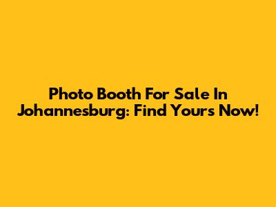 Photo Booth For Sale In Johannesburg: Find Yours Now!