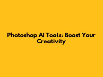 Photoshop AI Tools: Boost Your Creativity