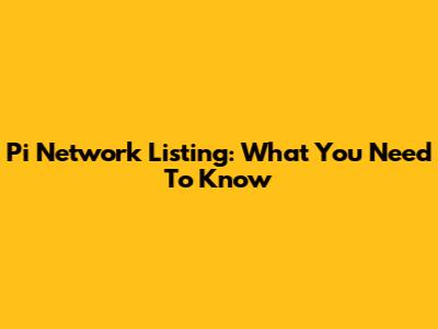 Pi Network Listing: What You Need To Know