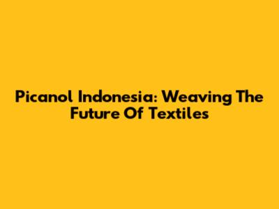 Picanol Indonesia: Weaving The Future Of Textiles
