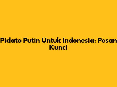 Pidato Putin Untuk Indonesia: Pesan Kunci