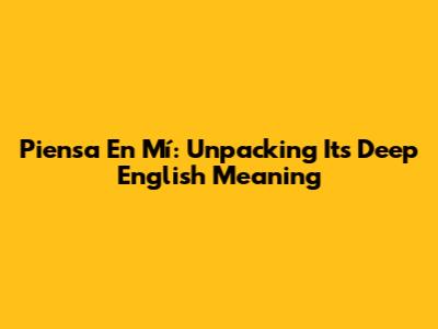 Piensa En Mí: Unpacking Its Deep English Meaning