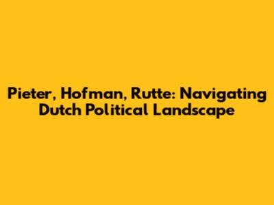 Pieter, Hofman, Rutte: Navigating Dutch Political Landscape