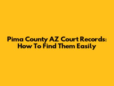 Pima County AZ Court Records: How To Find Them Easily