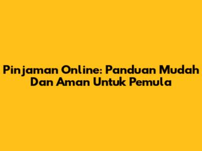 Pinjaman Online: Panduan Mudah Dan Aman Untuk Pemula