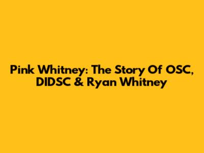 Pink Whitney: The Story Of OSC, DIDSC & Ryan Whitney