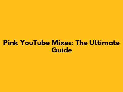 Pink YouTube Mixes: The Ultimate Guide