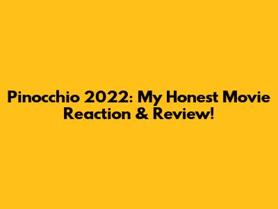 Pinocchio 2022: My Honest Movie Reaction & Review!
