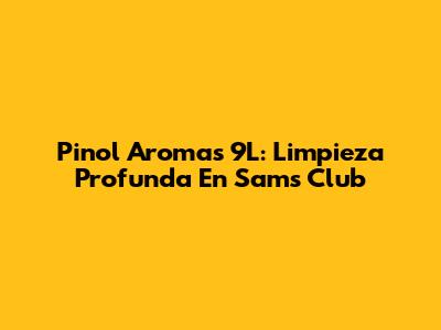 Pinol Aromas 9L: Limpieza Profunda En Sams Club